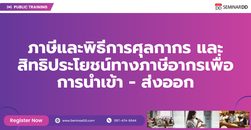 หลักสูตรอบรม ภาษีและพิธีการศุลกากร และสิทธิประโยชน์ทางภาษีอากรเพื่อการนำเข้า - ส่งออก