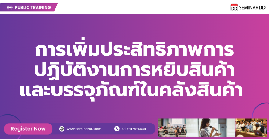 หลักสูตรอบรม การเพิ่มประสิทธิภาพการปฏิบัติงานการหยิบสินค้าและบรรจุภัณฑ์ในคลังสินค้า (Picking and Packing System Efficiency in Warehouse)