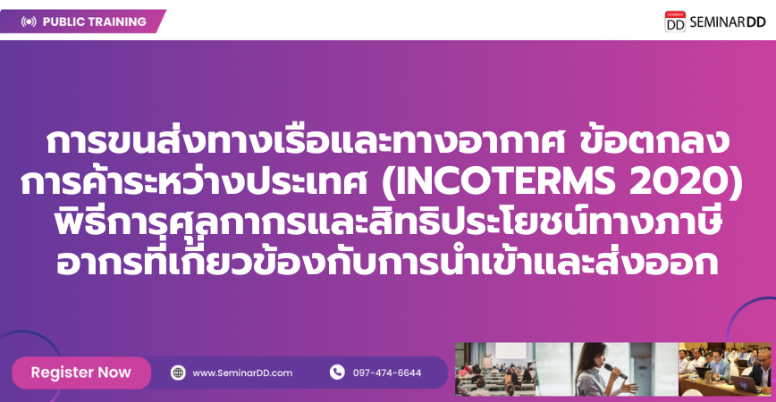 หลักสูตรอบรม การขนส่งทางเรือและทางอากาศ ข้อตกลงการค้าระหว่างประเทศ ( INCOTERMS 2020 )  พิธีการศุลกากรและสิทธิประโยชน์ทางภาษีอากรที่เกี่ยวข้องกับการนำเข้าและส่งออก