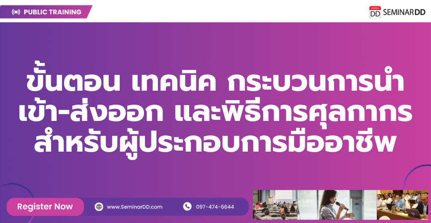 หลักสูตรอบรม ขั้นตอน เทคนิค กระบวนการนำเข้า-ส่งออก และพิธีการศุลกากร สำหรับผู้ประกอบการมืออาชีพ ( Important Rules of Export, Import and Customs Formality )